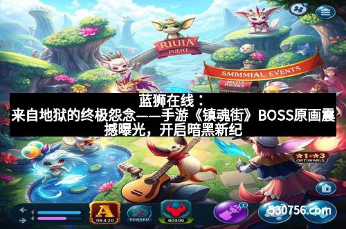 蓝狮在线：来自地狱的终极怨念——手游《镇魂街》BOSS原画震撼曝光，开启暗黑新纪元